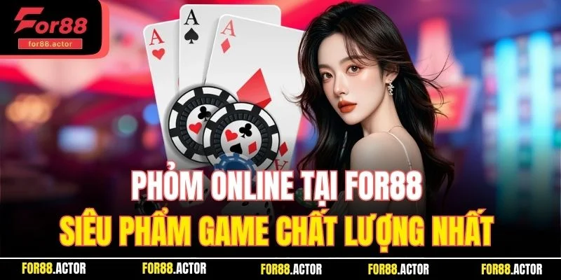 Phỏm Online For88 - Siêu Phẩm Game Chất Lượng Nhất Đáng Chơi